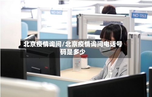 北京疫情询问/北京疫情询问电话号码是多少-第1张图片