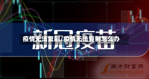 疫情无法复制/疫情无法复制怎么办-第1张图片