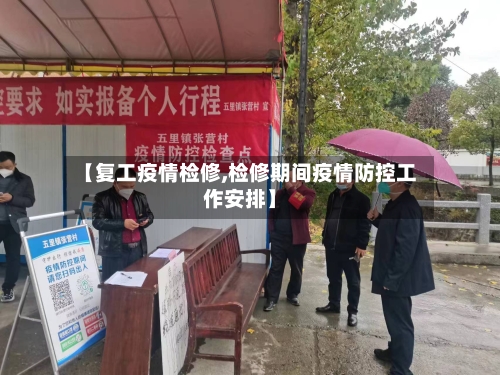 【复工疫情检修,检修期间疫情防控工作安排】-第2张图片