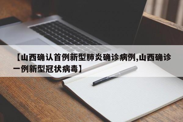 【山西确认首例新型肺炎确诊病例,山西确诊一例新型冠状病毒】