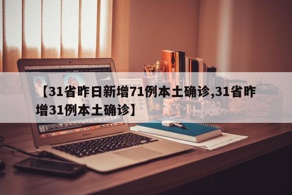 【31省昨日新增71例本土确诊,31省昨增31例本土确诊】