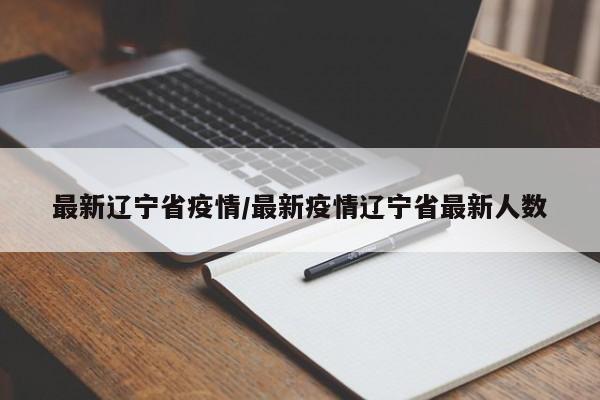 最新辽宁省疫情/最新疫情辽宁省最新人数