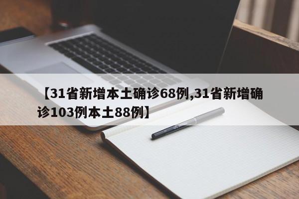 【31省新增本土确诊68例,31省新增确诊103例本土88例】