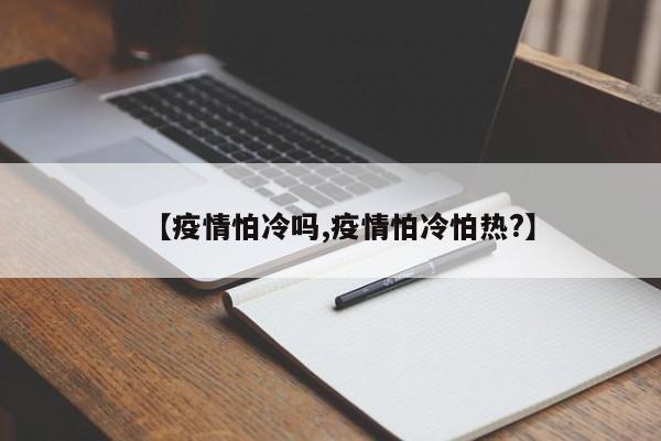 【疫情怕冷吗,疫情怕冷怕热?】