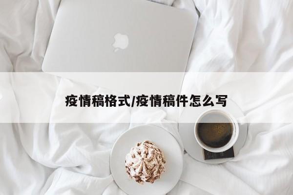 疫情稿格式/疫情稿件怎么写
