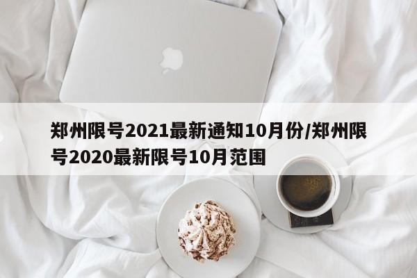郑州限号2021最新通知10月份/郑州限号2020最新限号10月范围